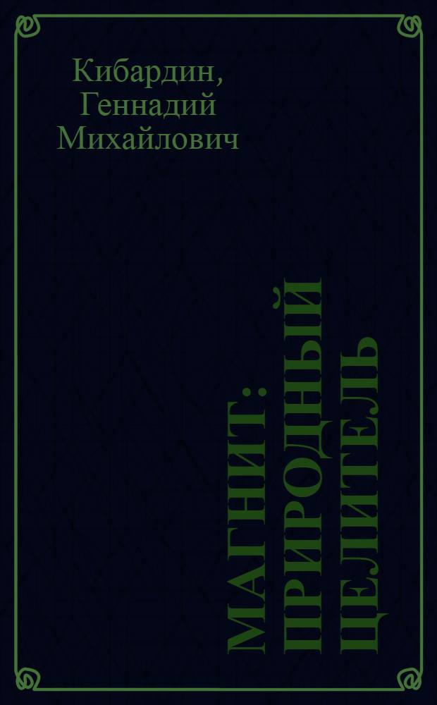 Магнит : природный целитель : проверенные и новые приемы против 30 заболеваний