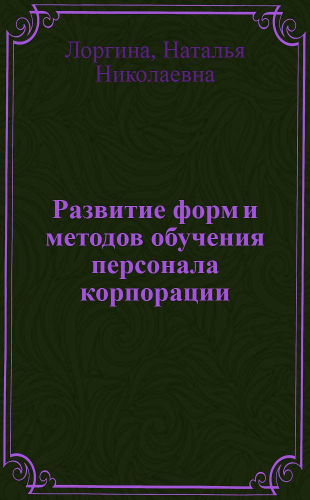 Развитие форм и методов обучения персонала корпорации: организационные и экономические аспекты : автореф. дис. на соиск. учен. степ. к. э. н. : специальность 08.00.05 <Экономика и управление народным хозяйством по отраслям и сферам деятельности>