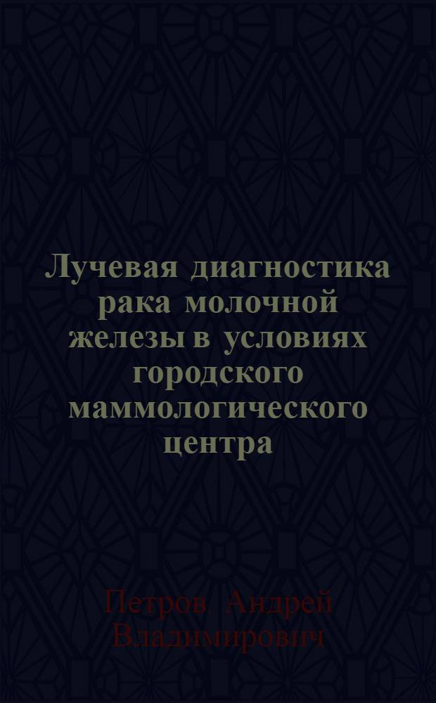 Лучевая диагностика рака молочной железы в условиях городского маммологического центра : автореф. дис. на соиск. учен. степ. к. м. н. : специальность 14.01.13 <Лучевая диагностика, лучевая терапия>