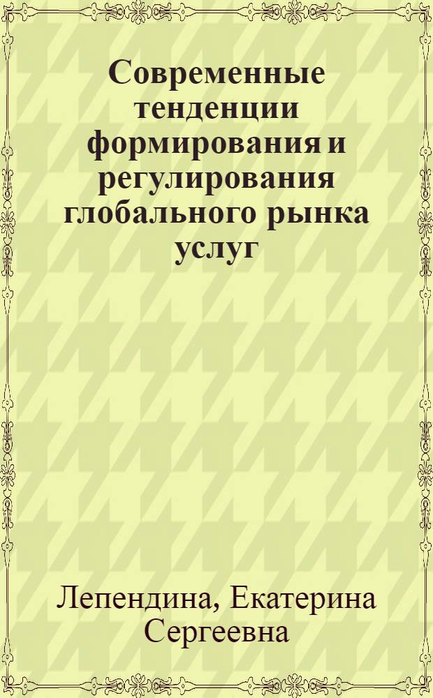 Современные тенденции формирования и регулирования глобального рынка услуг : автореф. дис. на соиск. учен. степ. к. э. н. : специальность 08.00.14 <Мировая экономика>