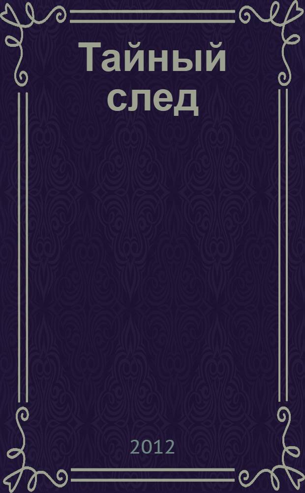 Тайный след : загадочные и опасные места нашей планеты