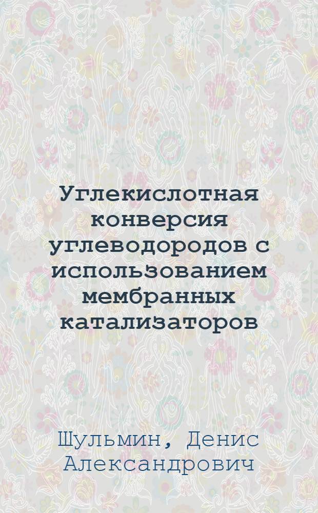 Углекислотная конверсия углеводородов с использованием мембранных катализаторов : автореф. дис. на соиск. учен. степ. к. х. н. : специальность 05.17.07 <Химическая технология топлива и высокоэнергетических веществ>