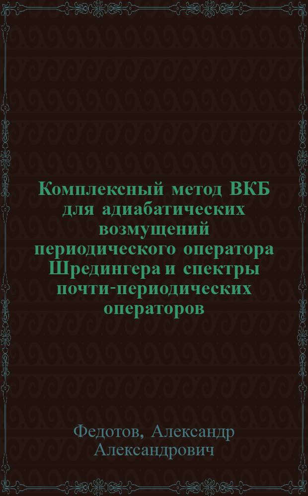 Комплексный метод ВКБ для адиабатических возмущений периодического оператора Шредингера и спектры почти-периодических операторов : автореф. дис. на соиск. учен. степ. к. социол. н. : специальность 01.01.03 <Математическая физика>