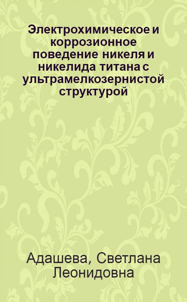 Электрохимическое и коррозионное поведение никеля и никелида титана с ультрамелкозернистой структурой : автореф. дис. на соиск. учен. степ. к. т. н. : специальность 05.17.03 <Технология электрохимических процессов и защита от коррозии>