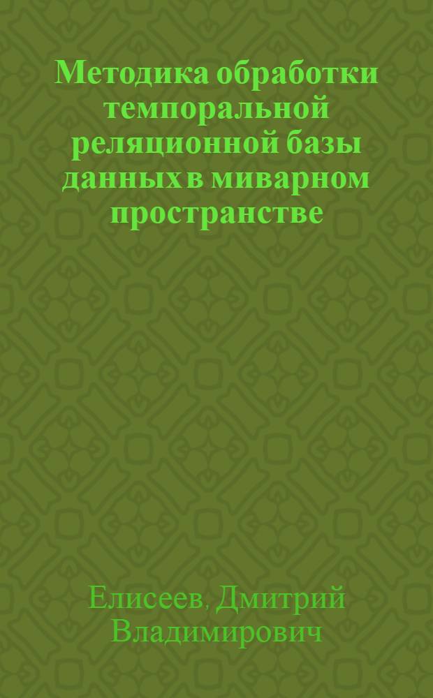 Методика обработки темпоральной реляционной базы данных в миварном пространстве : автореф. дис. на соиск. учен. степ. к. т. н. : специальность 05.13.17 <Теоретические основы информатики>