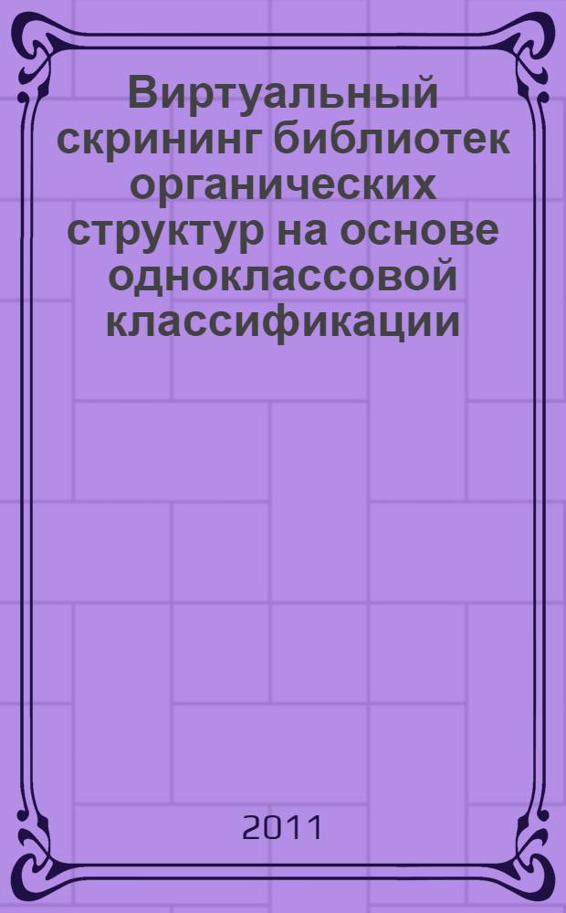 Виртуальный скрининг библиотек органических структур на основе одноклассовой классификации : автореф. дис. на соиск. учен. степ. к. х. н. : специальность 02.00.03 <Органическая химия> : специальность 02.00.16 <Медицинская химия>