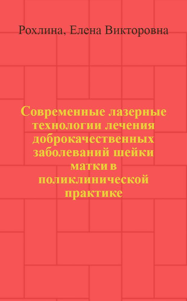 Современные лазерные технологии лечения доброкачественных заболеваний шейки матки в поликлинической практике : автореф. дис. на соиск. учен. степ. к. м. н. : специальность 14.01.17 <Хирургия> : специальность 14.01.01 <Акушерство и гинекология>