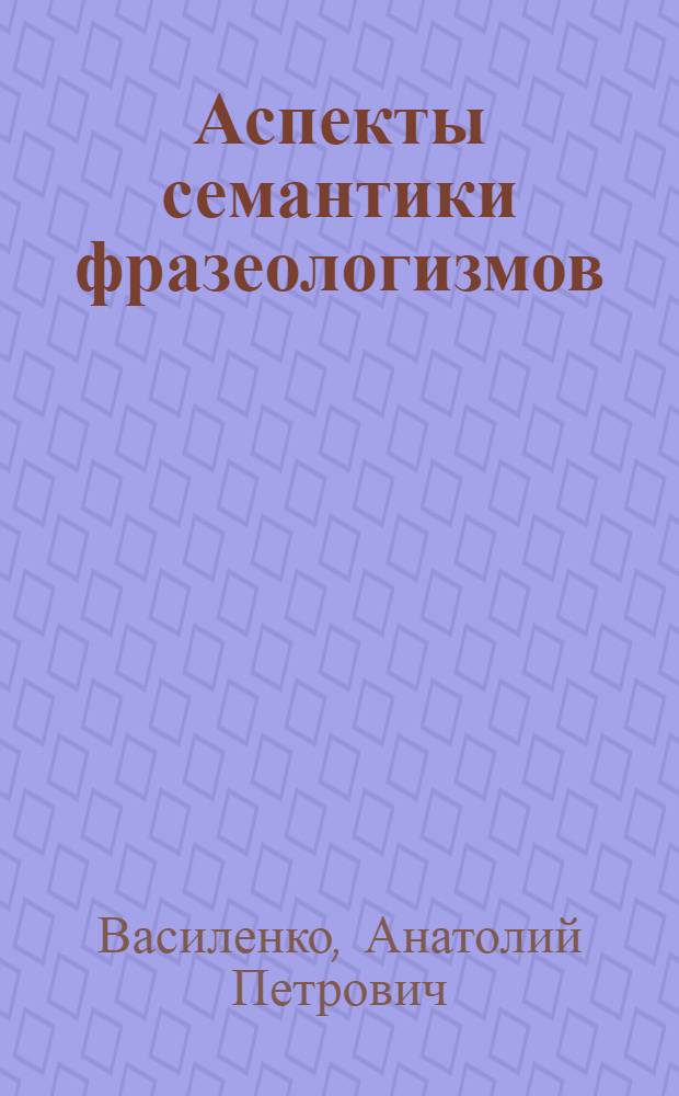 Аспекты семантики фразеологизмов : (на материале русского и французского языков) : автореф. дис. на соиск. учен. степ. д. филол. н. : специальность 10.02.01 <Русский язык> ; специальность 10.02.19 <Теория языка>