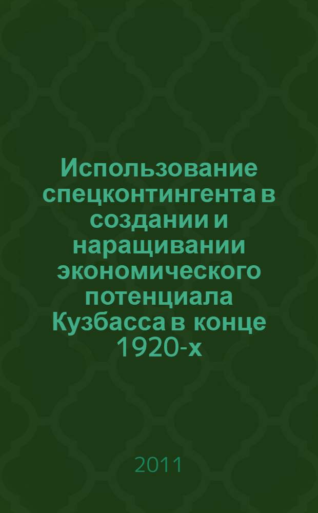 Использование спецконтингента в создании и наращивании экономического потенциала Кузбасса в конце 1920-х-второй половине 1950-х гг. : автореф. дис. на соиск. учен. степ. д. ист. н. : специальность 07.00.02 <Отечественная история>