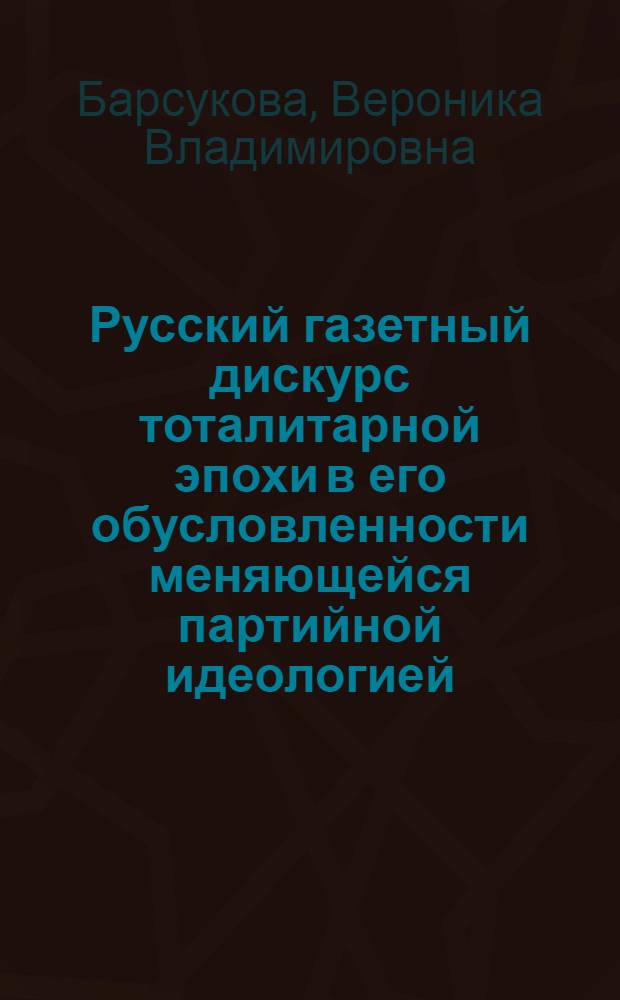 Русский газетный дискурс тоталитарной эпохи в его обусловленности меняющейся партийной идеологией : (на материале статей и заметок экономической тематики) : автореф. дис. на соиск. учен. степ. к. филол. н. : специальность 10.02.01 <Русский язык>