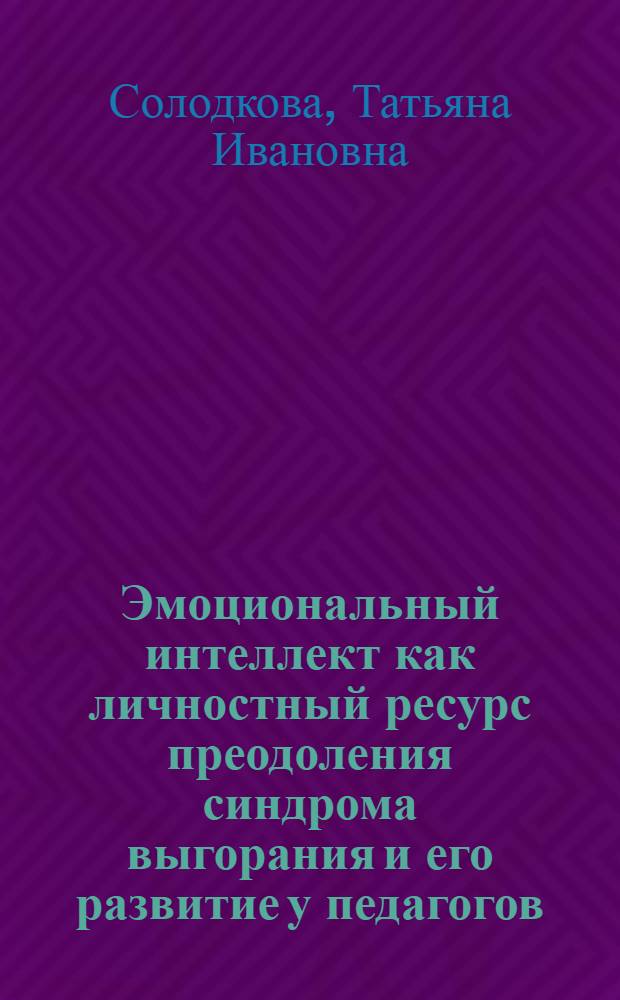 Эмоциональный интеллект как личностный ресурс преодоления синдрома выгорания и его развитие у педагогов : автореф. дис. на соиск. учен. степ. к. психол. н. : специальность 19.00.07 <Педагогическая психология>