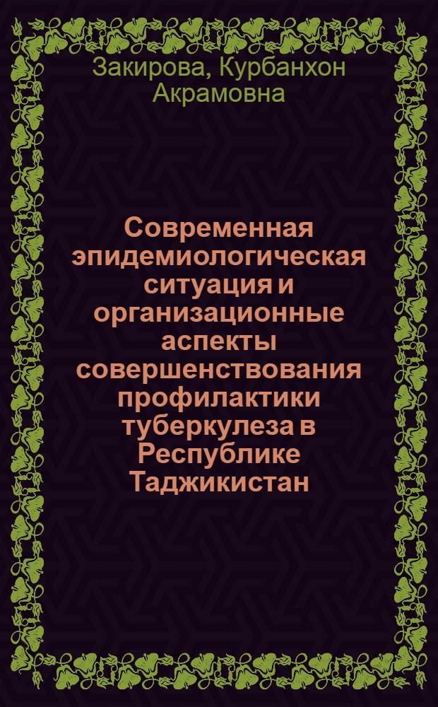 Современная эпидемиологическая ситуация и организационные аспекты совершенствования профилактики туберкулеза в Республике Таджикистан : специальность 14.02.03 <Общественное здоровье и здравоохранение>