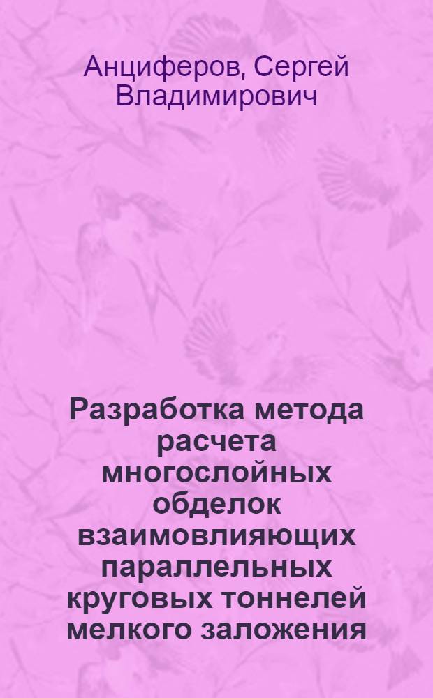 Разработка метода расчета многослойных обделок взаимовлияющих параллельных круговых тоннелей мелкого заложения : автореф. дис. на соиск. учен. степ. д. т. н. : специальность 25.00.20 <Геомеханика, разрушение горных пород, рудничная аэрогазодинамика и горная теплофизика>