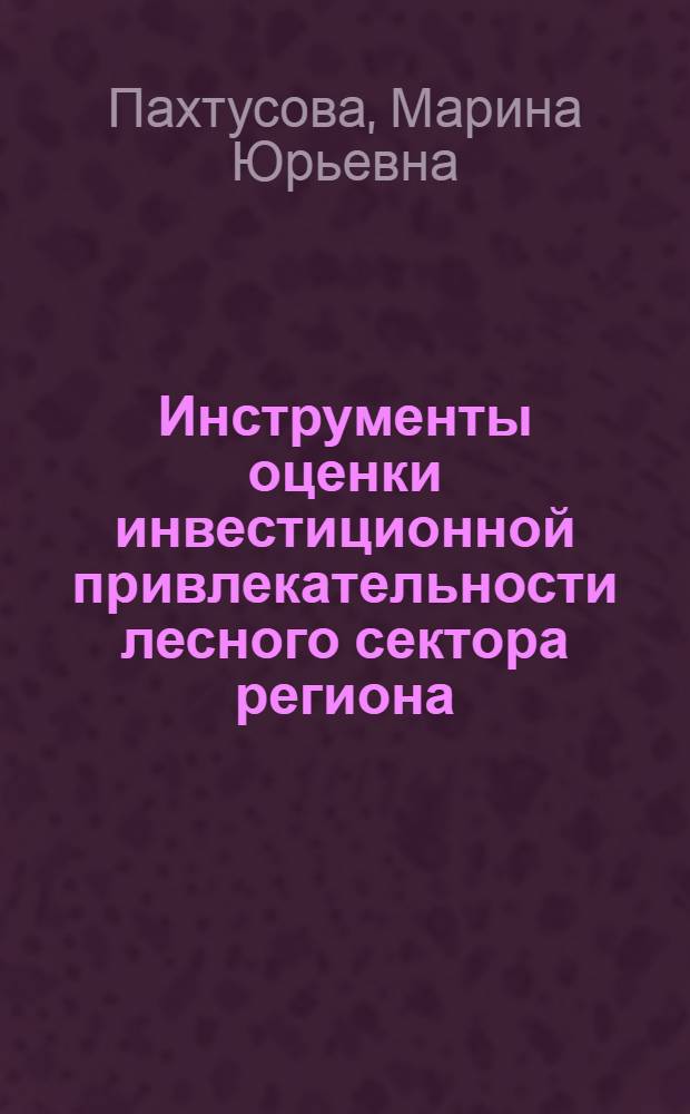 Инструменты оценки инвестиционной привлекательности лесного сектора региона : (на примере Архангельской области) : автореф. дис. на соиск. учен. степ. к. э. н. : специальность 08.00.05 <Экономика и управление народным хозяйством по отраслям и сферам деятельности>