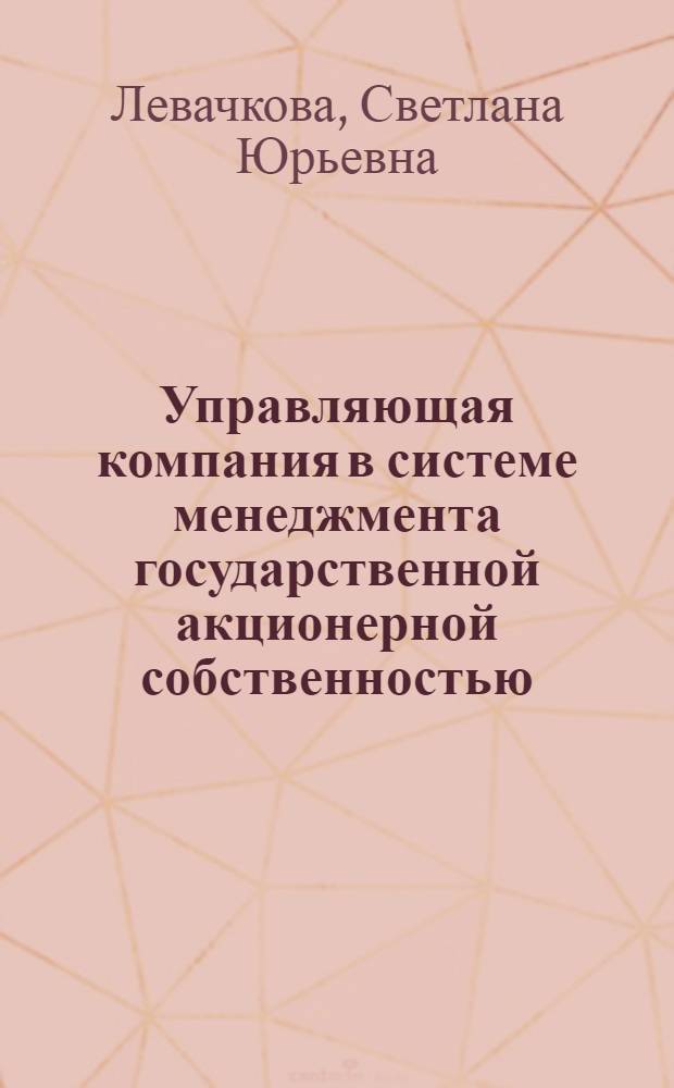 Управляющая компания в системе менеджмента государственной акционерной собственностью : автореф. дис. на соиск. учен. степ. к. э. н. : специальность 08.00.05 <Экономика и управление народным хозяйством по отраслям и сферам деятельности>