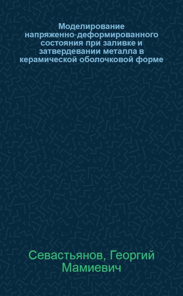 Моделирование напряженно-деформированного состояния при заливке и затвердевании металла в керамической оболочковой форме : автореф. дис. на соиск. учен. степ. к. ф.-м. н. : специальность 01.02.04 <Механика деформируемого твердого тела>
