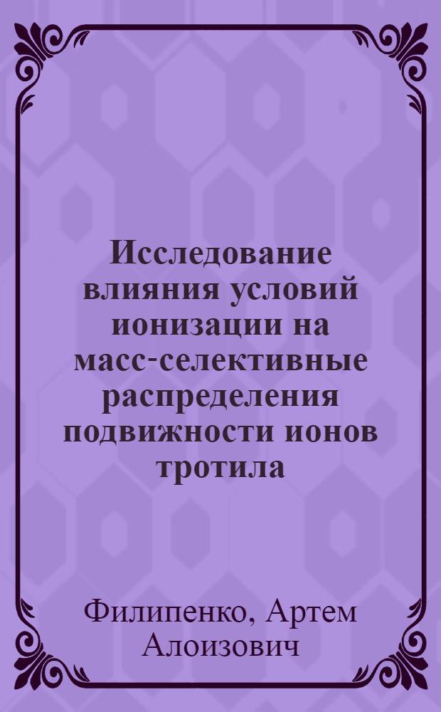 Исследование влияния условий ионизации на масс-селективные распределения подвижности ионов тротила, пентрита и гексогена методом спектрометрии ионной подвижности/тандемной масс-спектрометрии : автореф. дис. на соиск. учен. степ. к. т. н. : специальность 01.04.14 <Теплофизика и теоретическая теплотехника>