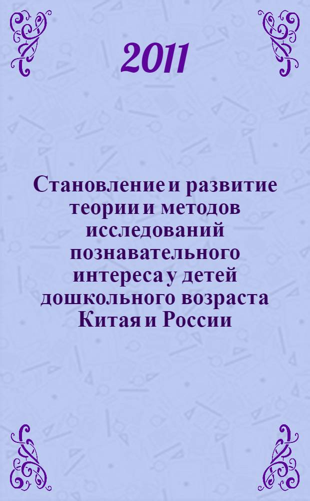 Становление и развитие теории и методов исследований познавательного интереса у детей дошкольного возраста Китая и России : автореф. дис. на соиск. учен. степ. к. п. н. : специальность 13.00.02 <Теория и методика обучения и воспитания по областям и уровням образования>