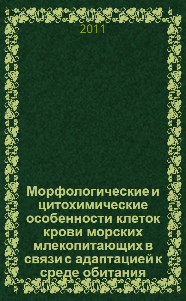 Морфологические и цитохимические особенности клеток крови морских млекопитающих в связи с адаптацией к среде обитания : автореф. дис. на соиск. учен. степ. д. б. н. : специальность 03.03.01 <Физиология> : специальность 03.02.04 <Зоология>