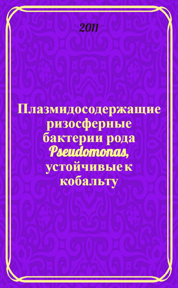 Плазмидосодержащие ризосферные бактерии рода Pseudomonas, устойчивые к кобальту/никелю и стимулирующие рост растений : автореф. дис. на соиск. учен. степ. к. б. н. : специальность 03.01.06 <Биотехнология в том числе, бионанотехнологии>