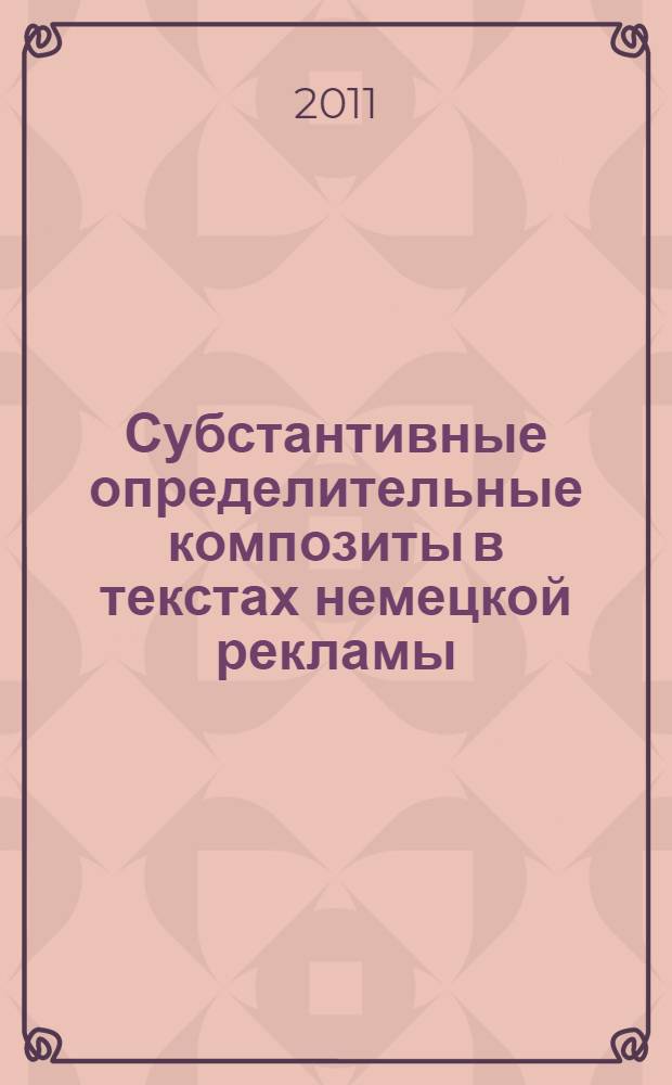 Субстантивные определительные композиты в текстах немецкой рекламы : автореф. дис. на соиск. учен. степ. к. филол. н. : специальность 10.02.04 <Германские языки>
