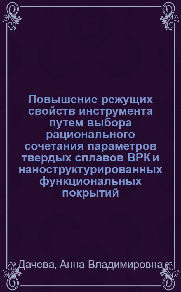 Повышение режущих свойств инструмента путем выбора рационального сочетания параметров твердых сплавов ВРК и наноструктурированных функциональных покрытий : автореф. дис. на соиск. учен. степ. к. т. н. : специальность 05.02.07 <Технология и оборудование механической и физико-технической обработки>