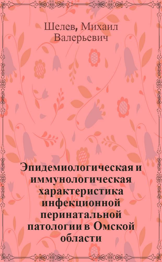 Эпидемиологическая и иммунологическая характеристика инфекционной перинатальной патологии в Омской области : автореф. дис. на соиск. учен. степ. к. м. н. : специальность 14.02.02 <Эпидемиология> : специальность 14.03.09 <Клиническая иммунология, аллергология>