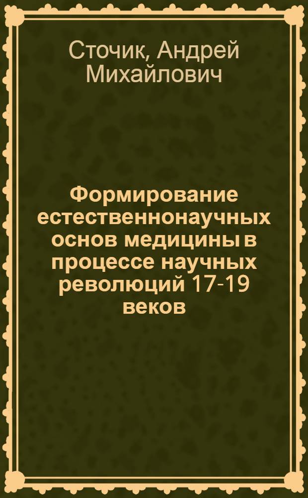 Формирование естественнонаучных основ медицины в процессе научных революций 17-19 веков : учебное пособие для студентов учреждений высшего профессионального образования, обучающихся по специальностям 060101.65 "Лечебное дело", 060103.65 "Педиатрия", 060104.65 "Медико-профилактическое дело", 060108.65 "Фармация" дисциплины "История медицины"