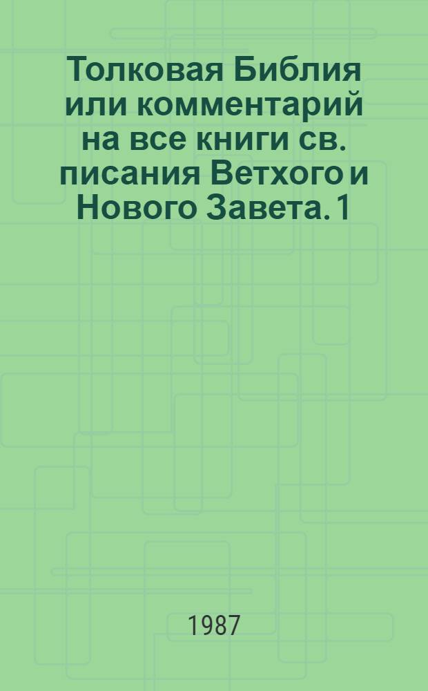 Толковая Библия или комментарий на все книги св. писания Ветхого и Нового Завета. 1 : Бытие - Притчи Соломона