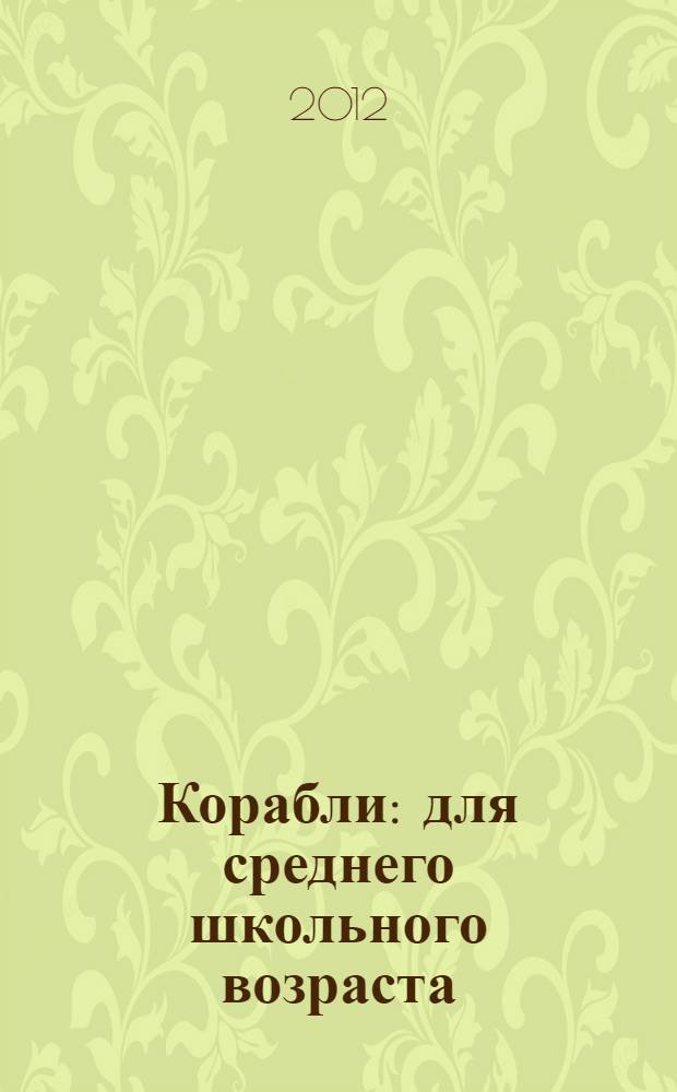 Корабли : для среднего школьного возраста