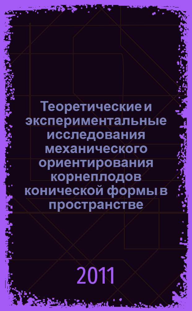 Теоретические и экспериментальные исследования механического ориентирования корнеплодов конической формы в пространстве : монография