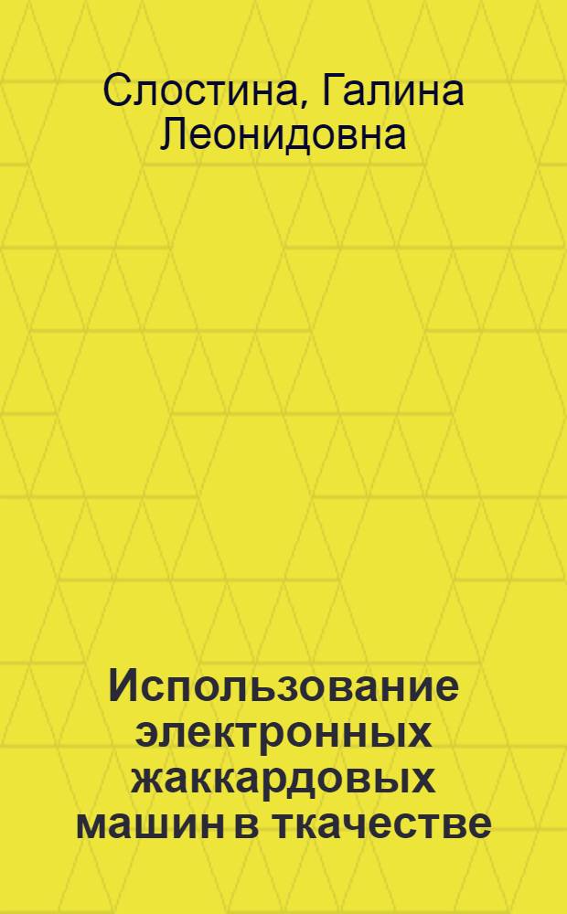 Использование электронных жаккардовых машин в ткачестве : учебное пособие : по направлению подготовки 261100 Технология и проектирование текстильных изделий для профиля 261100.02 Проектирование текстильных изделий