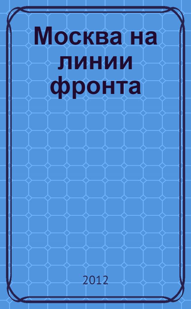 Москва на линии фронта : на основе материалов газеты "Красная звезда"