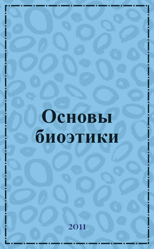 Основы биоэтики : текст лекций : для студентов, обучающихся по специальности и направлению Биология
