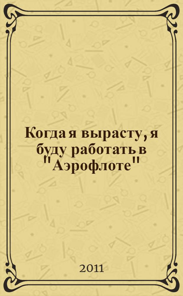 Когда я вырасту, я буду работать в "Аэрофлоте" = When i groq up i mill work for Aeroflot : стихи : для дошкольного возраста