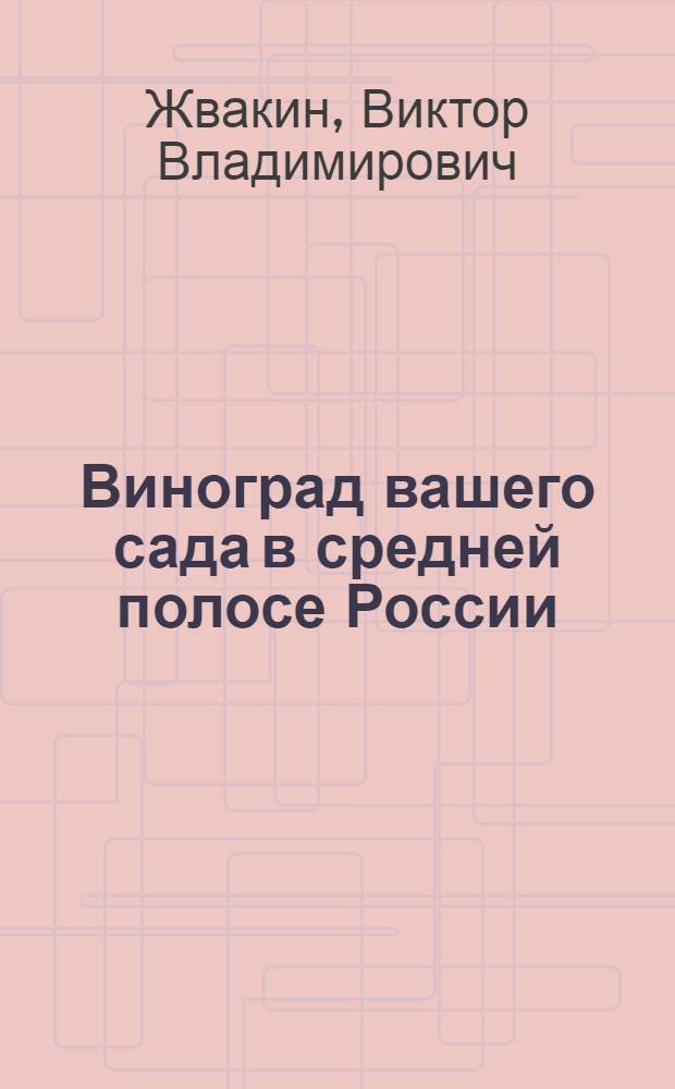 Виноград вашего сада в средней полосе России