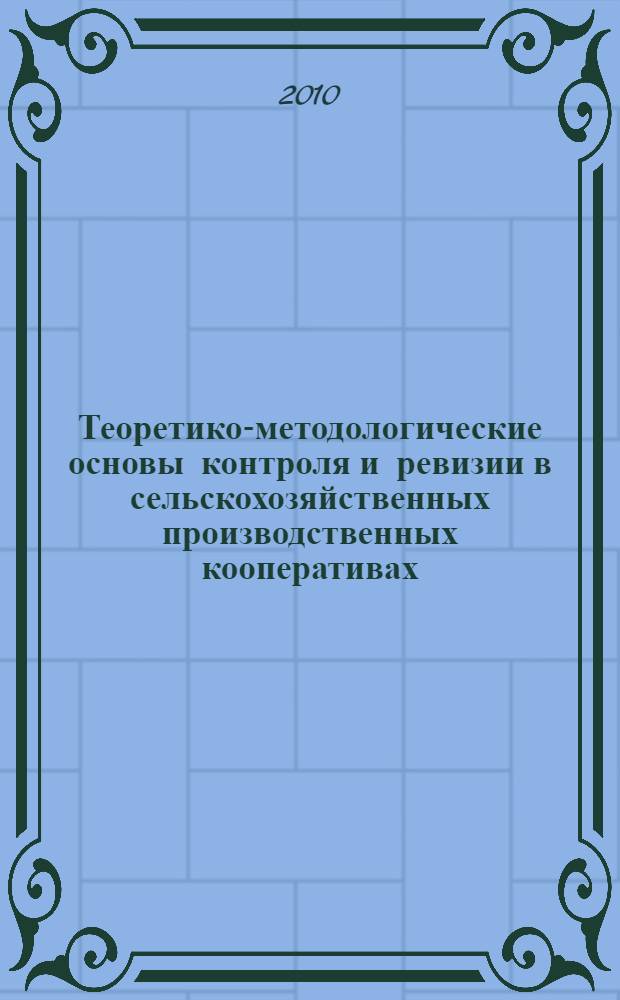 Теоретико-методологические основы контроля и ревизии в сельскохозяйственных производственных кооперативах : монография