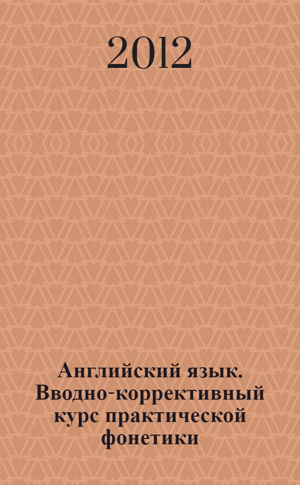 Английский язык. Вводно-коррективный курс практической фонетики : учебное пособие : для студентов младших курсов факультетов филологического профиля