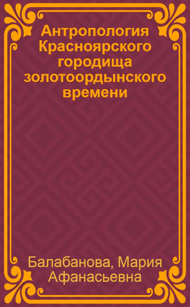 Антропология Красноярского городища золотоордынского времени = Anthropology of Krasnoyarskoe ancient settlement of the Golden Horde period : монография