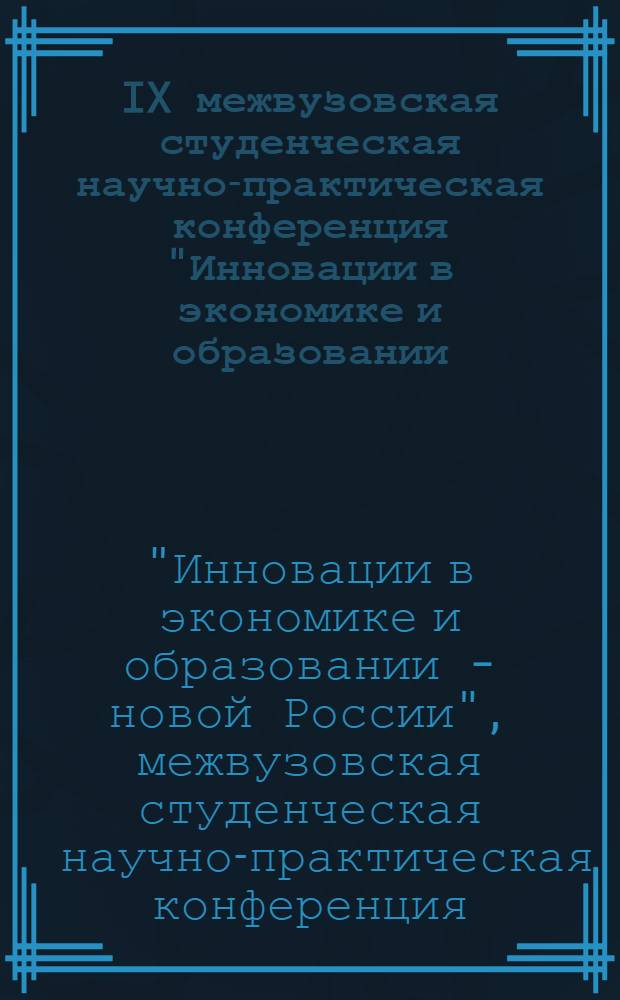 IX межвузовская студенческая научно-практическая конференция "Инновации в экономике и образовании - новой России" : тезисы докладов конференции в рамках Дней науки