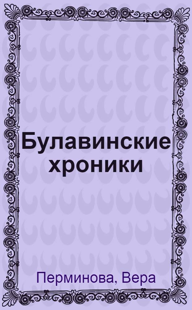 Булавинские хроники : жизнь в удивительной деревне