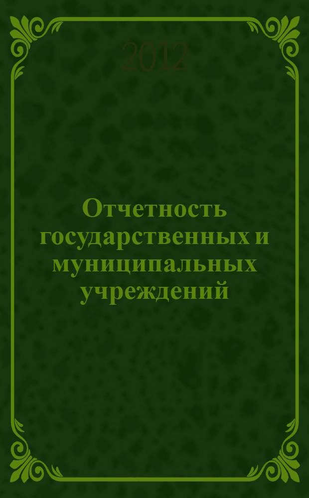 Отчетность государственных и муниципальных учреждений: новые формы : комментарий к новому порядку составления : новые формы отчетности, инструкиця о порядке составления и предоставления
