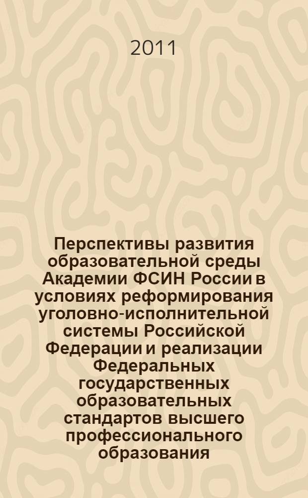 Перспективы развития образовательной среды Академии ФСИН России в условиях реформирования уголовно-исполнительной системы Российской Федерации и реализации Федеральных государственных образовательных стандартов высшего профессионального образования : сборник материалов по итогам XLV учебно-методических сборов профессорско-преподавательского и начальствующего состава и расширенного заседания ученого совета, (5-6 октября 2011 г.)