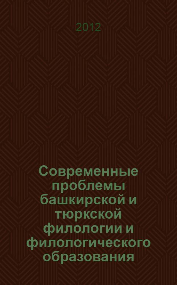 Современные проблемы башкирской и тюркской филологии и филологического образования : сборник материалов международной научно-практической конференции, посвященной 75-летию доктора филологических наук, профессора К. Г. Ишбаева, г. Стерлитамак, 17 февраля 2012 года