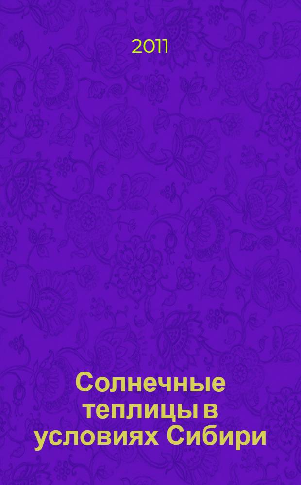 Солнечные теплицы в условиях Сибири = Solar greenhouse in conditions of Siberia : монография