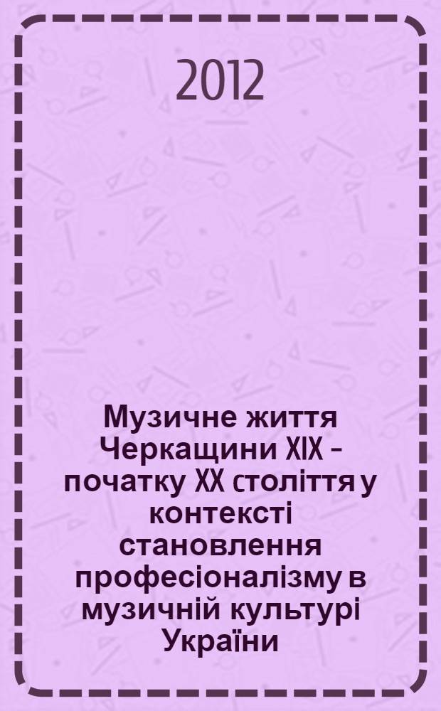 Музичне життя Черкащини XIX - початку XX cтолiття у контекстi становлення професiоналiзму в музичнiй культурi Украïни : автореферат диссертации на соискание ученой степени к.иск. : специальность 26.00.01