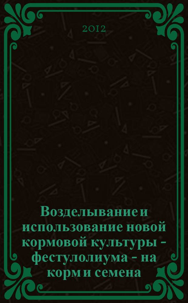 Возделывание и использование новой кормовой культуры - фестулолиума - на корм и семена : методическое пособие