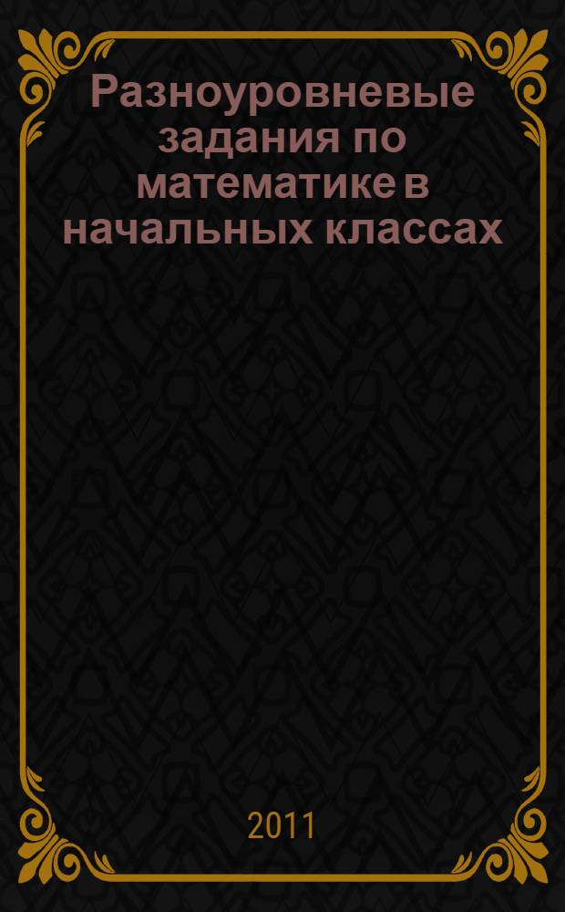 Разноуровневые задания по математике в начальных классах : учебно-методическое пособие : для учителей начальных классов, студентов педагогических специальностей