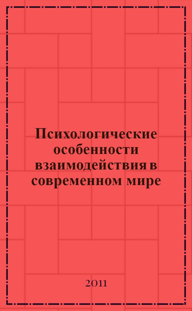 Психологические особенности взаимодействия в современном мире : материалы I региональной межвузовской научно-практической конференции студентов, аспирантов и молодых ученых