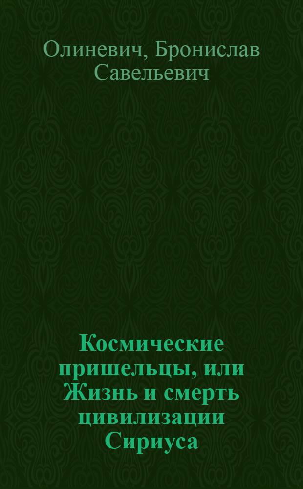 Космические пришельцы, или Жизнь и смерть цивилизации Сириуса : теория развития земного мира